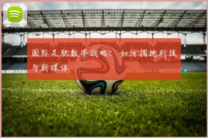 国际足联数字战略：如何拥抱科技与新媒体