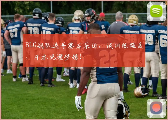 BLG战队选手赛后采访,谈训练强度,汗水浇灌梦想!