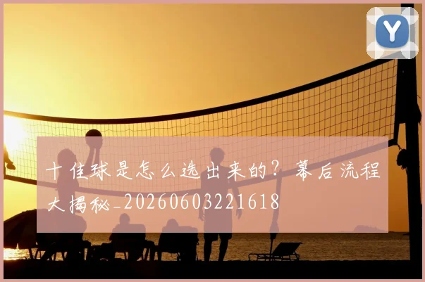 十佳球是怎么选出来的？幕后流程大揭秘_20260603221618