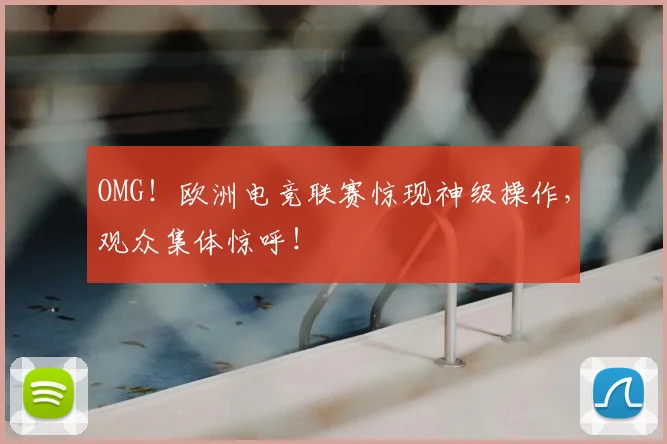 OMG！欧洲电竞联赛惊现神级操作，观众集体惊呼！