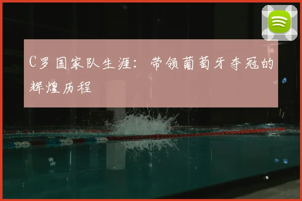 C罗国家队生涯：带领葡萄牙夺冠的辉煌历程