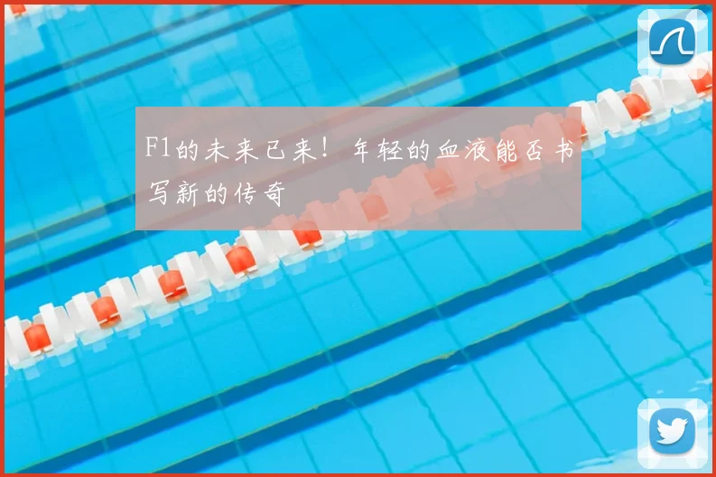 F1的未来已来！年轻的血液能否书写新的传奇