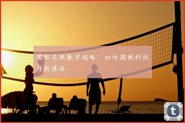 国际足联数字战略：如何拥抱科技与新媒体