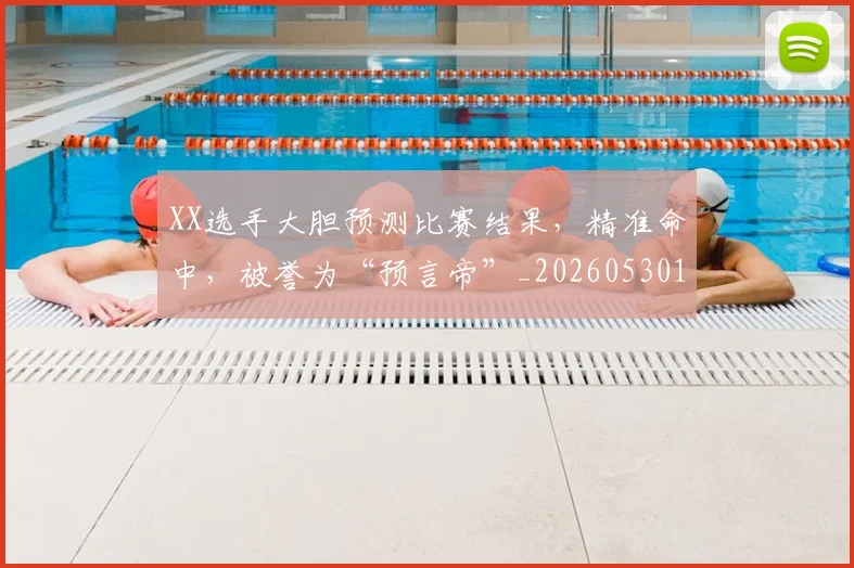 XX选手大胆预测比赛结果，精准命中，被誉为“预言帝”_20260530143853
