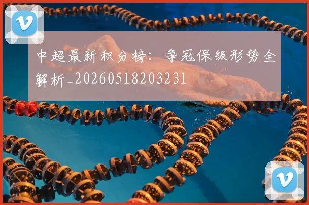中超最新积分榜：争冠保级形势全解析_20260518203231