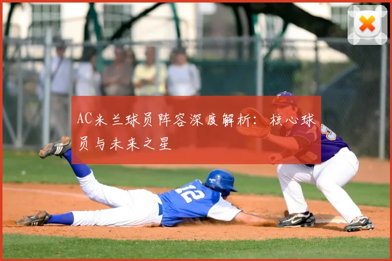 AC米兰球员阵容深度解析：核心球员与未来之星