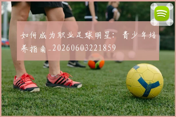 如何成为职业足球明星：青少年培养指南_20260603221859
