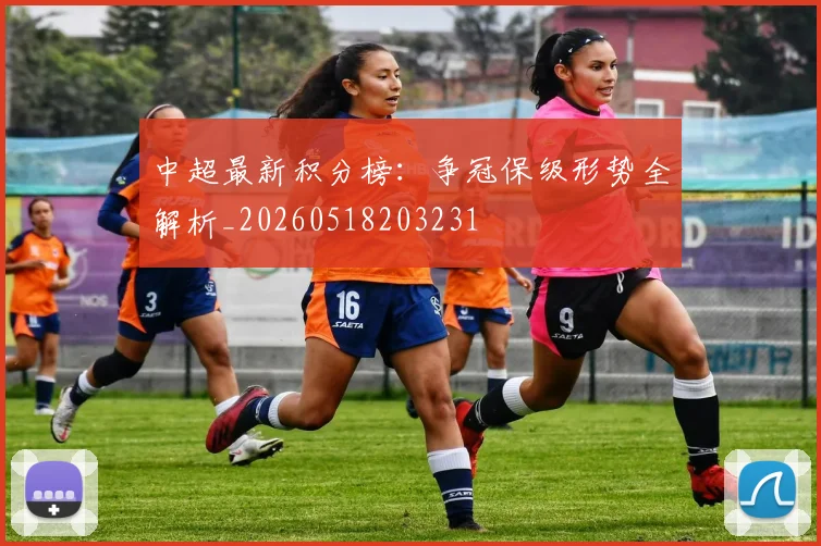 中超最新积分榜：争冠保级形势全解析_20260518203231