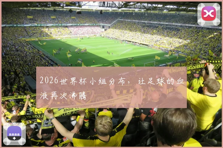 2026世界杯小组分布，让足球的血液再次沸腾