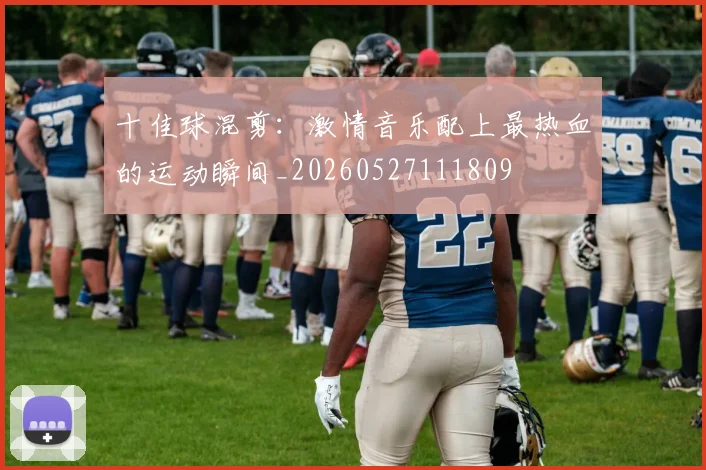 十佳球混剪：激情音乐配上最热血的运动瞬间_20260527111809