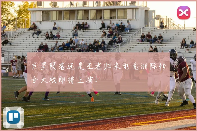 巨星陨落还是王者归来电竞洲际转会大戏即将上演！