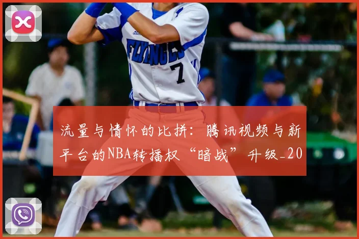 流量与情怀的比拼：腾讯视频与新平台的NBA转播权“暗战”升级_20260606145916
