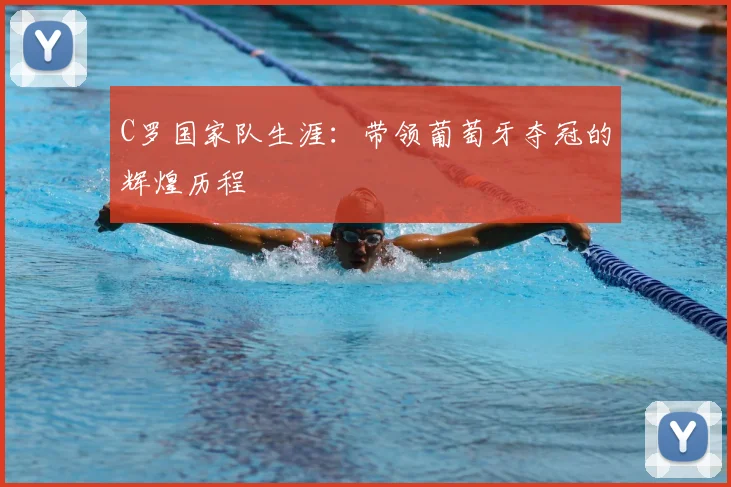 C罗国家队生涯：带领葡萄牙夺冠的辉煌历程