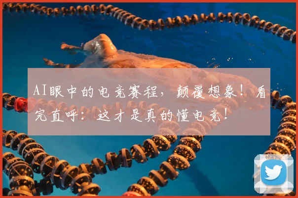 AI眼中的电竞赛程，颠覆想象！看完直呼：这才是真的懂电竞！