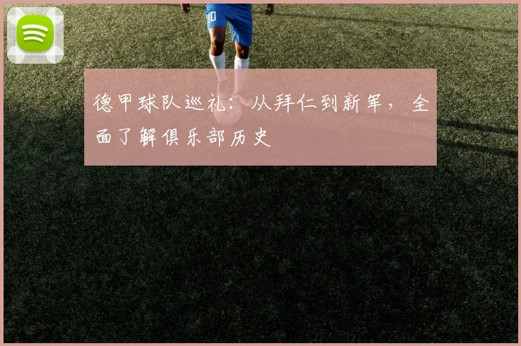 德甲球队巡礼：从拜仁到新军，全面了解俱乐部历史