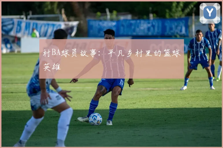 村BA球员故事：平凡乡村里的篮球英雄