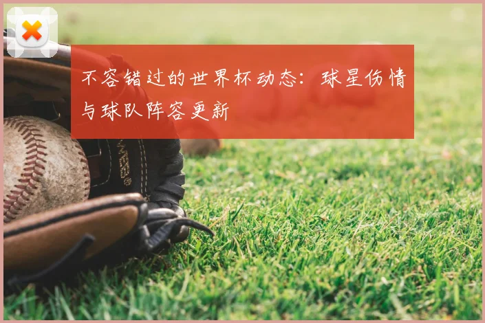 不容错过的世界杯动态：球星伤情与球队阵容更新