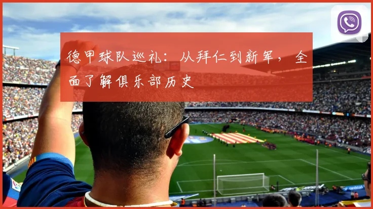 德甲球队巡礼:从拜仁到新军,全面了解俱乐部历史