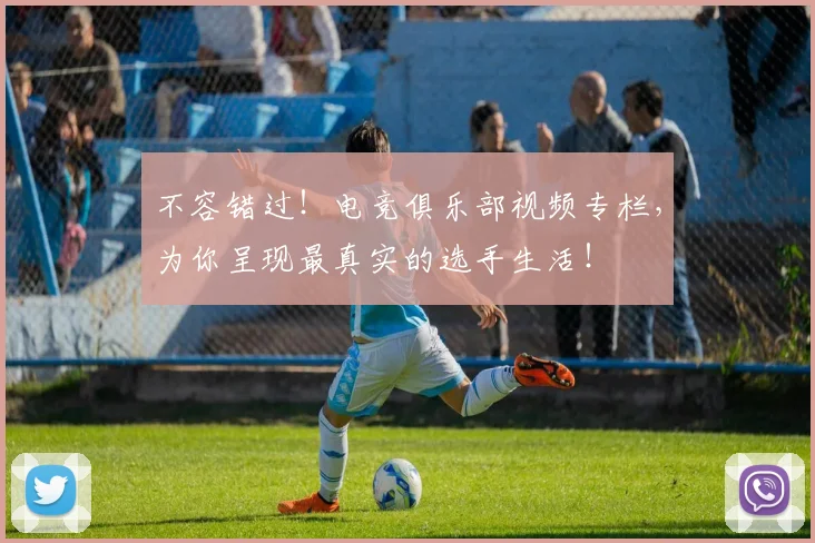 不容错过！电竞俱乐部视频专栏，为你呈现最真实的选手生活！