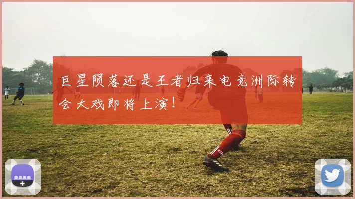 巨星陨落还是王者归来电竞洲际转会大戏即将上演！