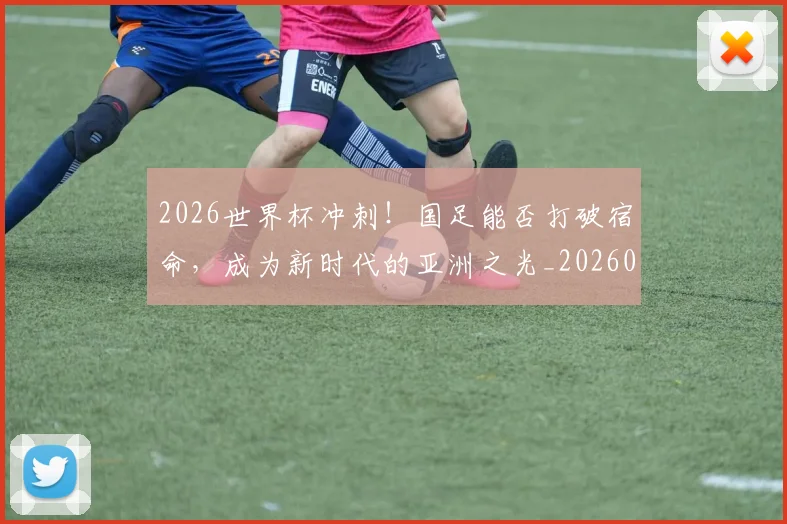 2026世界杯冲刺！国足能否打破宿命，成为新时代的亚洲之光_20260518215301_20260702033233