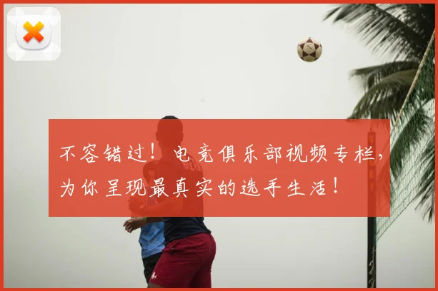 不容错过！电竞俱乐部视频专栏，为你呈现最真实的选手生活！