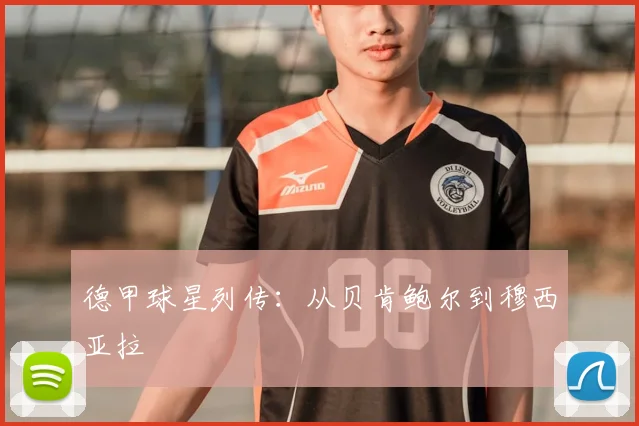 德甲球星列传:从贝肯鲍尔到穆西亚拉