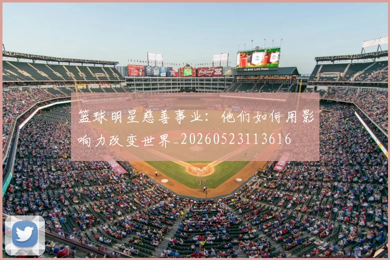 篮球明星慈善事业：他们如何用影响力改变世界_20260523113616