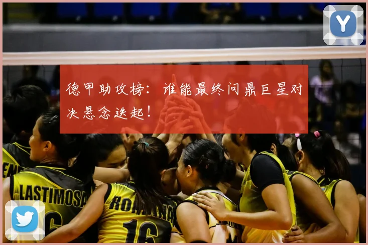 德甲助攻榜:谁能最终问鼎巨星对决悬念迭起!