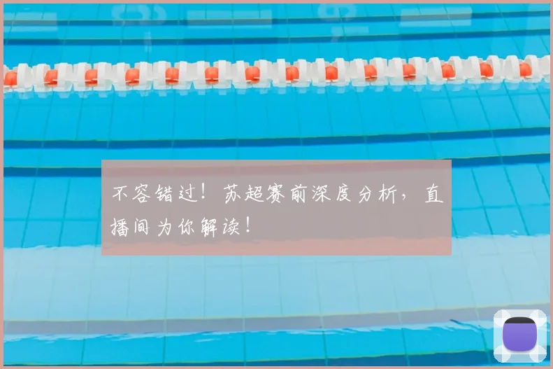 不容错过!苏超赛前深度分析,直播间为你解读!