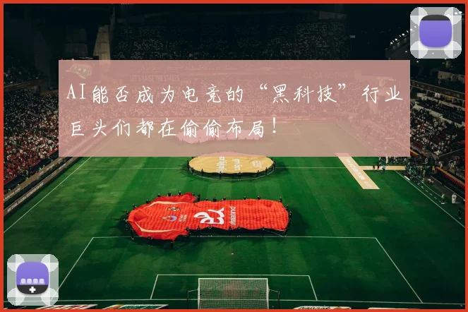 AI能否成为电竞的“黑科技”行业巨头们都在偷偷布局!