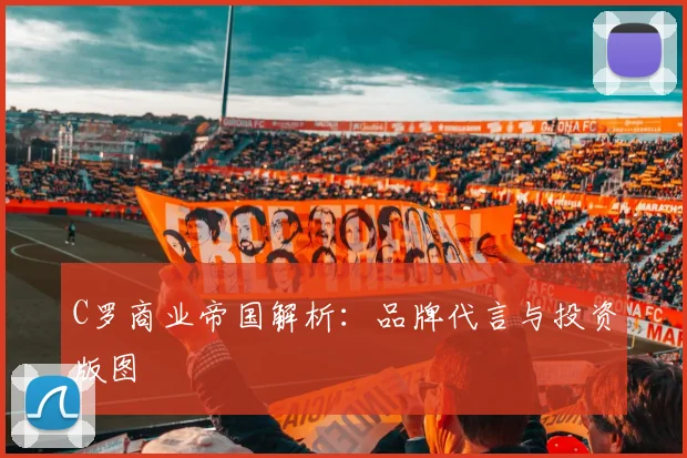 C罗商业帝国解析：品牌代言与投资版图