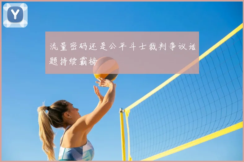 流量密码还是公平斗士裁判争议话题持续霸榜