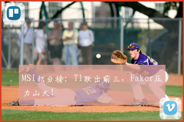 MSI积分榜：T1跌出前三，Faker压力山大！
