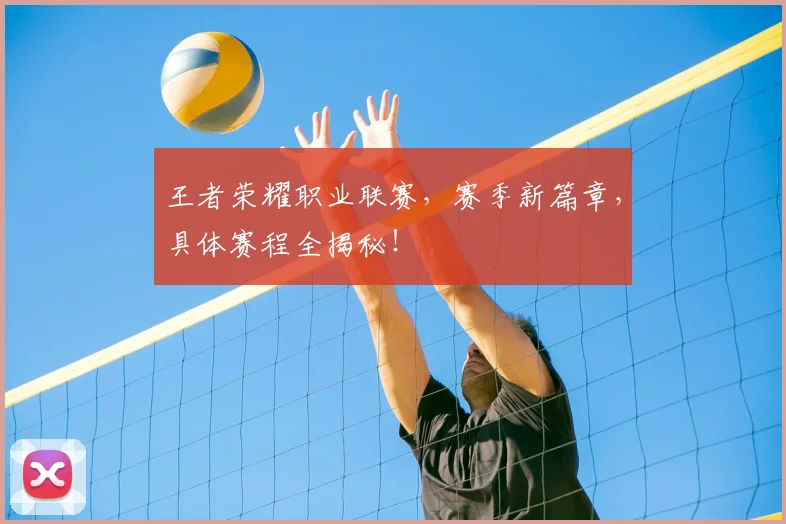 王者荣耀职业联赛,赛季新篇章,具体赛程全揭秘!