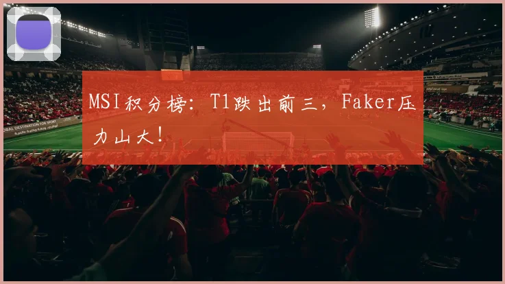 MSI积分榜:T1跌出前三,Faker压力山大!
