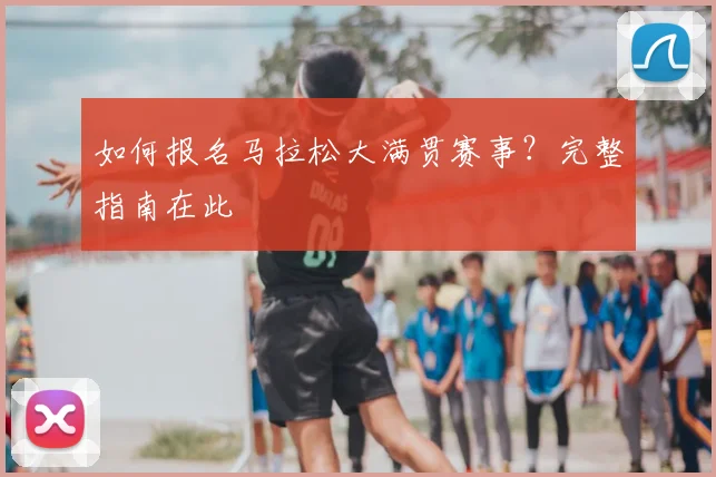 如何报名马拉松大满贯赛事？完整指南在此