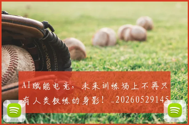 AI赋能电竞，未来训练场上不再只有人类教练的身影！_20260529145622_20260702034926