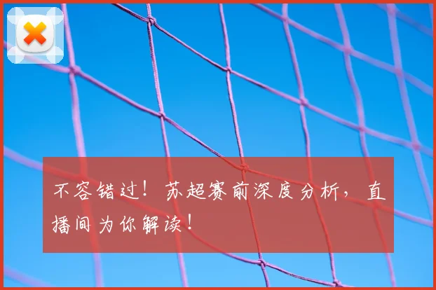 不容错过！苏超赛前深度分析，直播间为你解读！