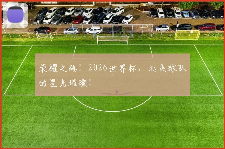 荣耀之路！2026世界杯，北美球队的星光璀璨！