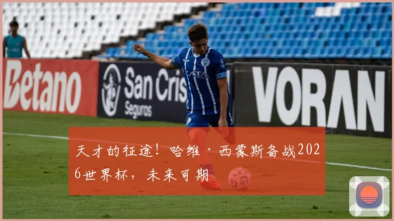 天才的征途！哈维·西蒙斯备战2026世界杯，未来可期