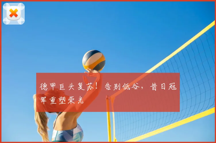 德甲巨头复苏！告别低谷，昔日冠军重塑荣光