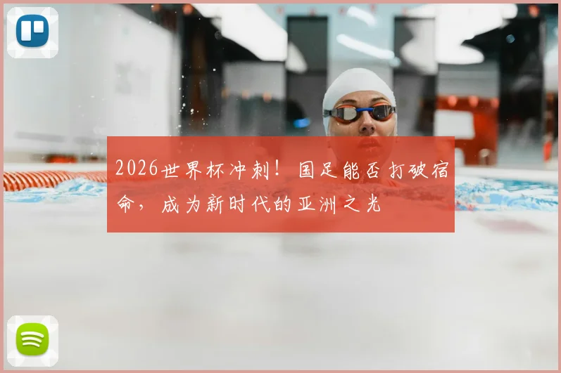 2026世界杯冲刺！国足能否打破宿命，成为新时代的亚洲之光