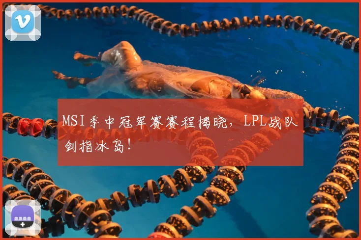 MSI季中冠军赛赛程揭晓,LPL战队剑指冰岛!