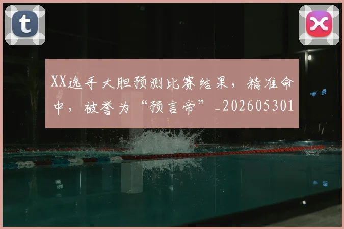 XX选手大胆预测比赛结果，精准命中，被誉为“预言帝”_20260530143853