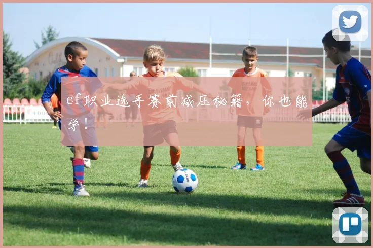 cf职业选手赛前减压秘籍，你也能学！