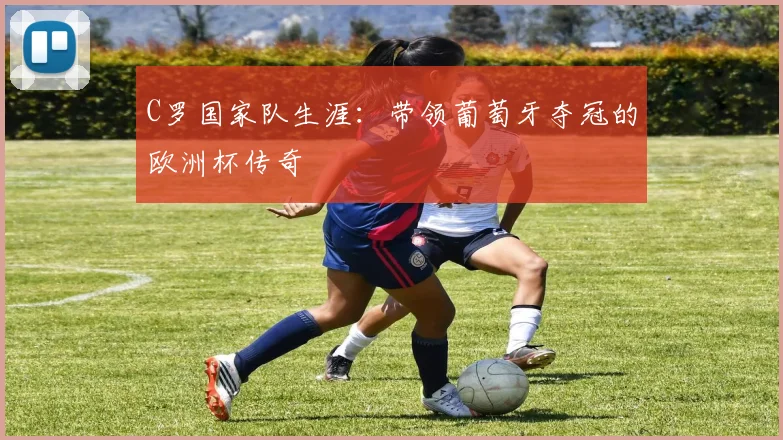 C罗国家队生涯：带领葡萄牙夺冠的欧洲杯传奇