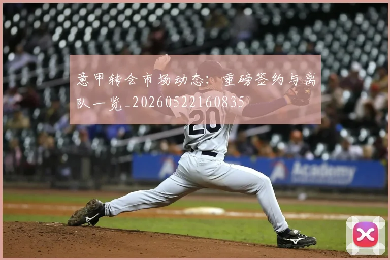 意甲转会市场动态：重磅签约与离队一览_20260522160835