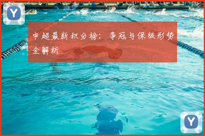中超最新积分榜：争冠与保级形势全解析